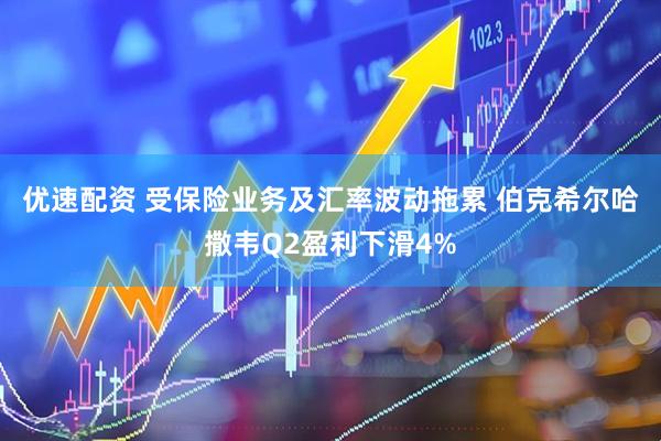 优速配资 受保险业务及汇率波动拖累 伯克希尔哈撒韦Q2盈利下滑4%