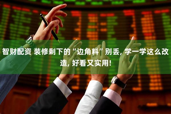 智财配资 装修剩下的“边角料”别丢, 学一学这么改造, 好看又实用!
