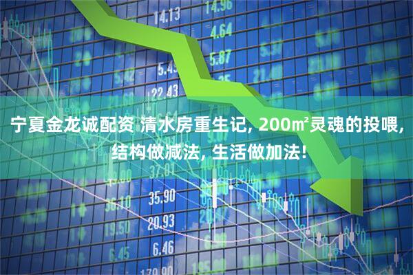 宁夏金龙诚配资 清水房重生记, 200㎡灵魂的投喂, 结构做减法, 生活做加法!