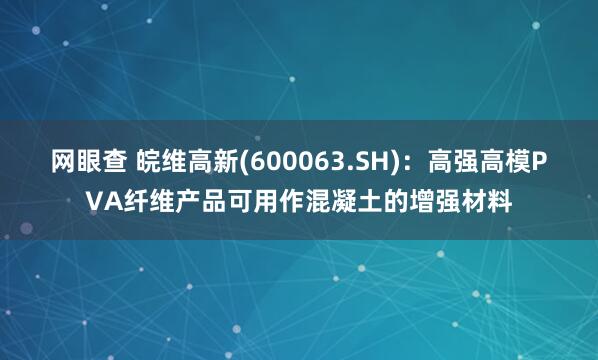 网眼查 皖维高新(600063.SH)：高强高模PVA纤维产品可用作混凝土的增强材料