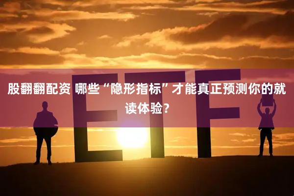 股翻翻配资 哪些“隐形指标”才能真正预测你的就读体验？
